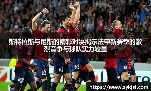 斯特拉斯与尼斯的精彩对决揭示法甲新赛季的激烈竞争与球队实力较量
