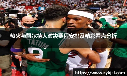 热火与凯尔特人对决赛程安排及精彩看点分析