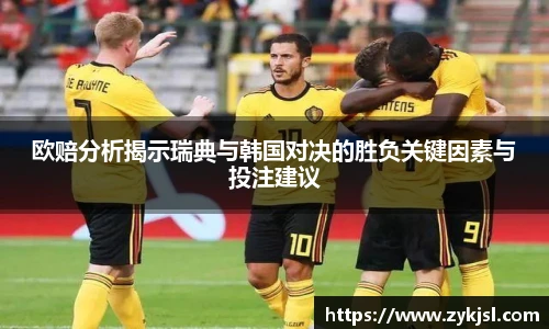 欧赔分析揭示瑞典与韩国对决的胜负关键因素与投注建议